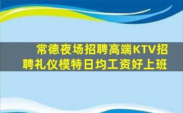 常德夜场招聘高端KTV招聘礼仪模特日均工资好上班